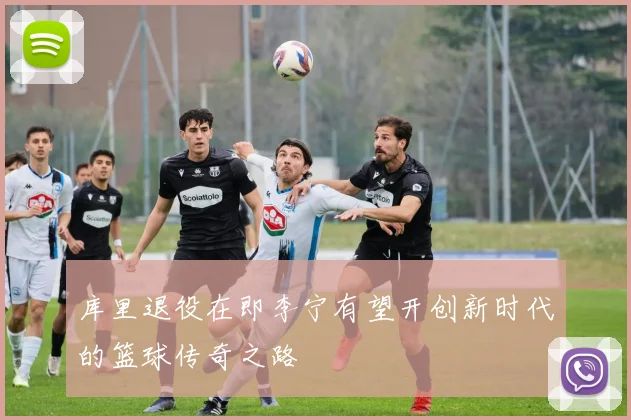 库里退役在即李宁有望开创新时代的篮球传奇之路