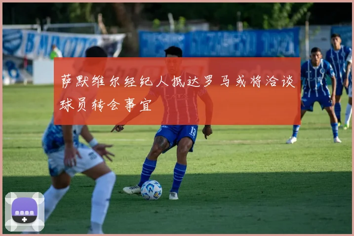 萨默维尔经纪人抵达罗马或将洽谈球员转会事宜