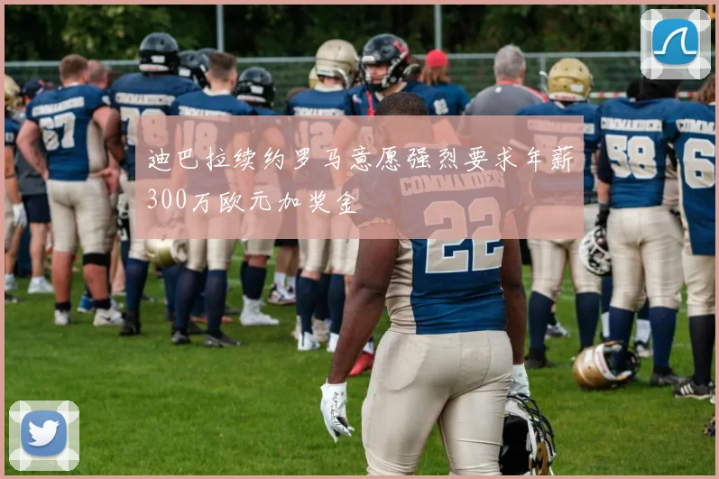 迪巴拉续约罗马意愿强烈要求年薪300万欧元加奖金