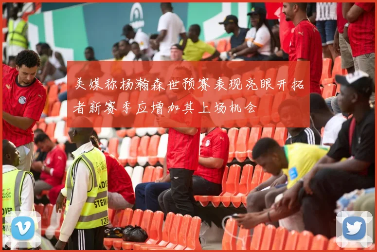 美媒称杨瀚森世预赛表现亮眼开拓者新赛季应增加其上场机会