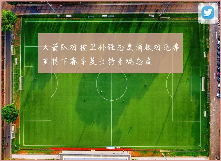 火箭队对控卫补强态度消极对范弗里特下赛季复出持乐观态度