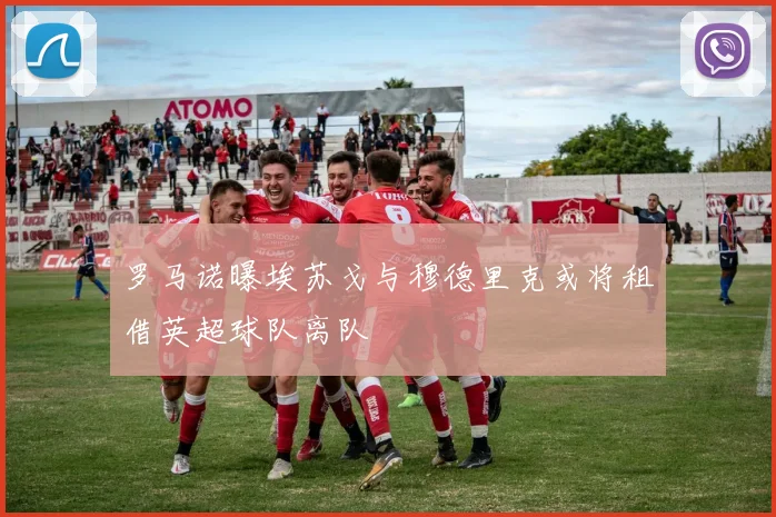 罗马诺曝埃苏戈与穆德里克或将租借英超球队离队