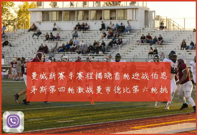曼城新赛季赛程揭晓首轮迎战伯恩茅斯第四轮激战曼市德比第六轮挑战利物浦