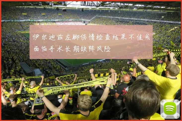 伊尔迪兹左脚伤情检查结果不佳或面临手术长期缺阵风险