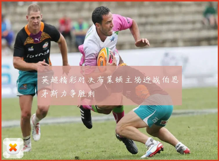 英超精彩对决布莱顿主场迎战伯恩茅斯力争胜利