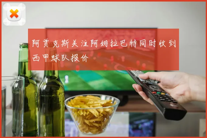 阿贾克斯关注阿姆拉巴特同时收到西甲球队报价